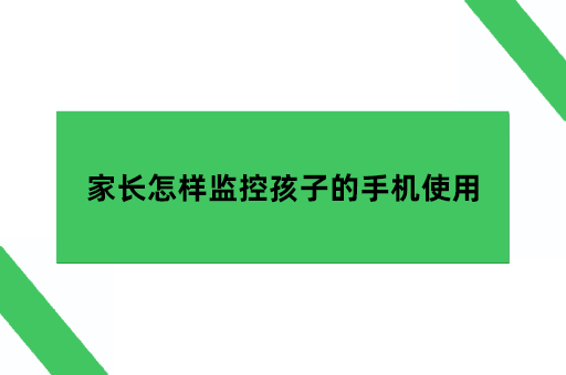 家长怎样监控孩子的手机使用