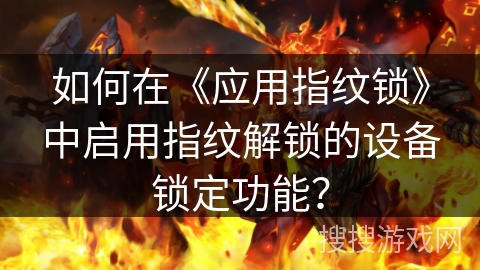 如何在《应用指纹锁》中启用指纹解锁的设备锁定功能？