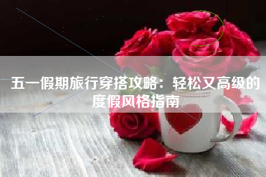 五一假期旅行穿搭攻略：轻松又高级的度假风格指南